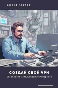 Обложка к Создай свой VPN. Безопасное использование интернета